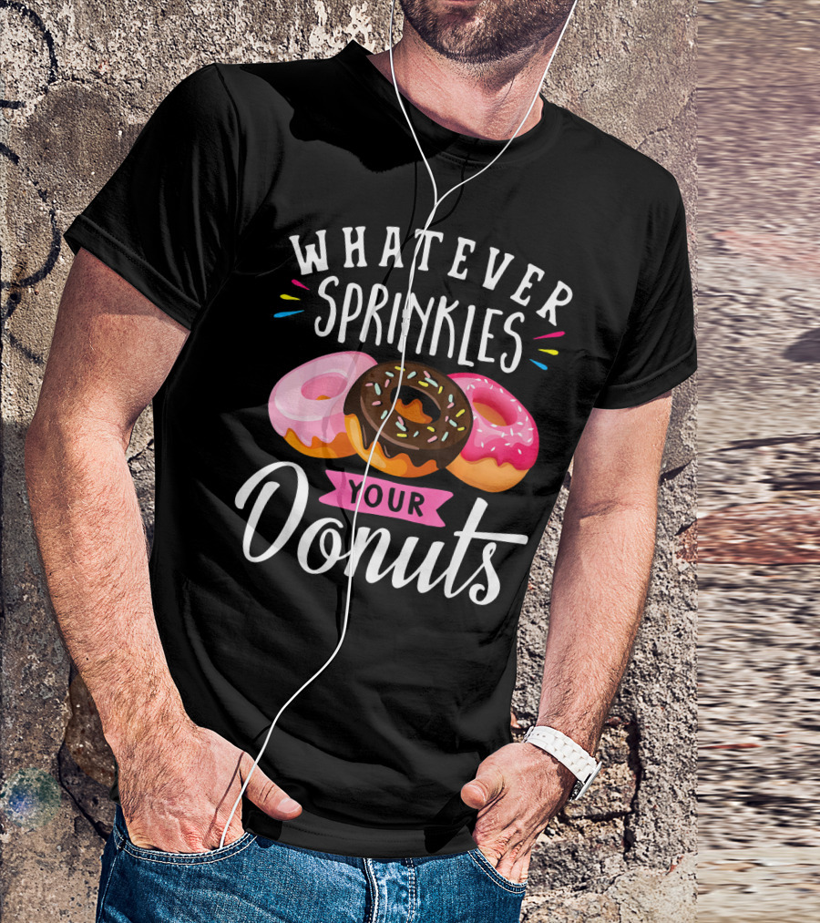 WHATEVER SPRINKLES YOUR DONUTS DOUGHNUTS WITH COLORFUL ICING AND SPRINKLES T-Shirt