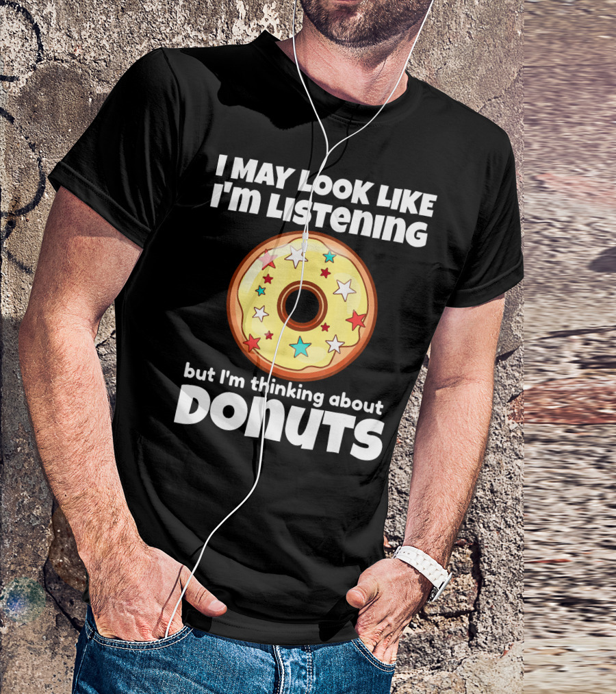 I May Look Like I'm Listening But I'm Thinking About Donuts T-Shirt