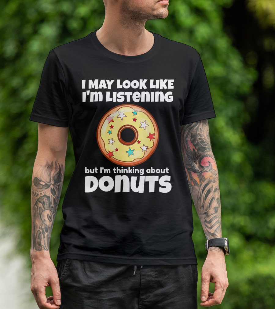 I May Look Like I'm Listening But I'm Thinking About Donuts T-Shirt