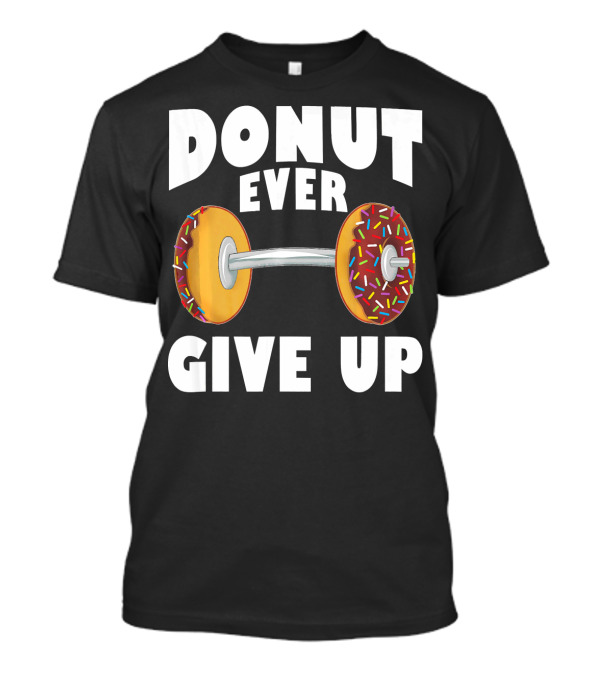 Donut Ever Give Up Funny Gym Workout Donut Barbell T-Shirt