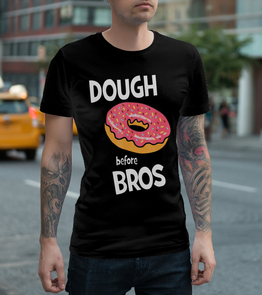 Dough Before Bros Funny Donut Fans Perfect T-Shirt