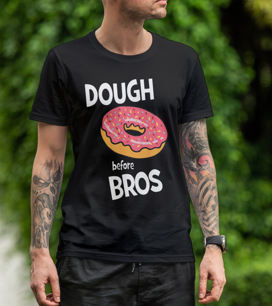 Dough Before Bros Funny Donut Fans Perfect T-Shirt