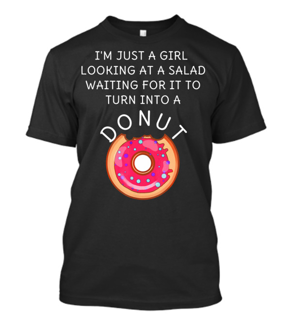I'm Just A Girl Looking At A Salad Waiting For It To Turn Into A Donut T-Shirt