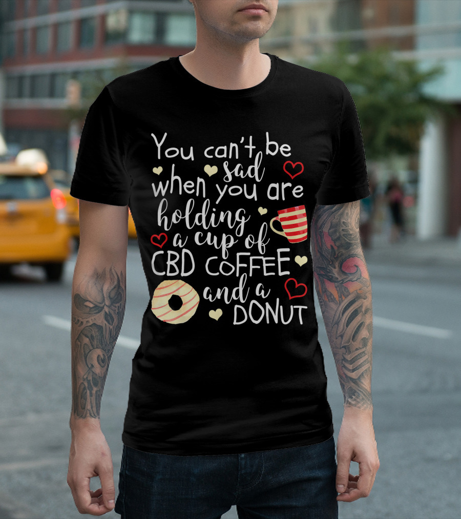 You Can’t Be Sad When You Are Holding a Cup of CBD Coffee and a Donut T-Shirt