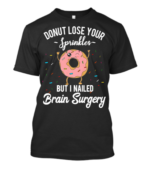 Donut Lose Your Sprinkles But I Nailed Brain Surgery T-Shirt