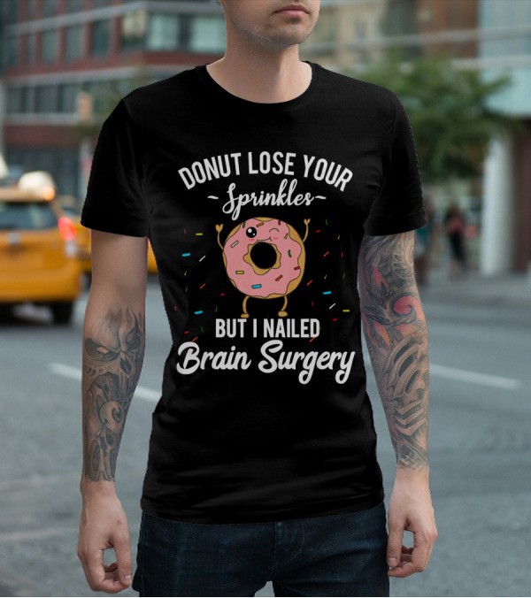 Donut Lose Your Sprinkles But I Nailed Brain Surgery T-Shirt