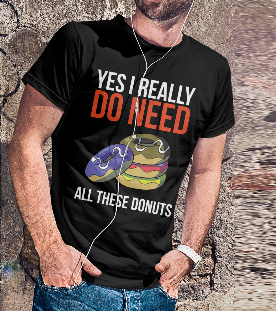 Yes I Really Do Need All These Donuts Colorful Stacked Treats T-Shirt