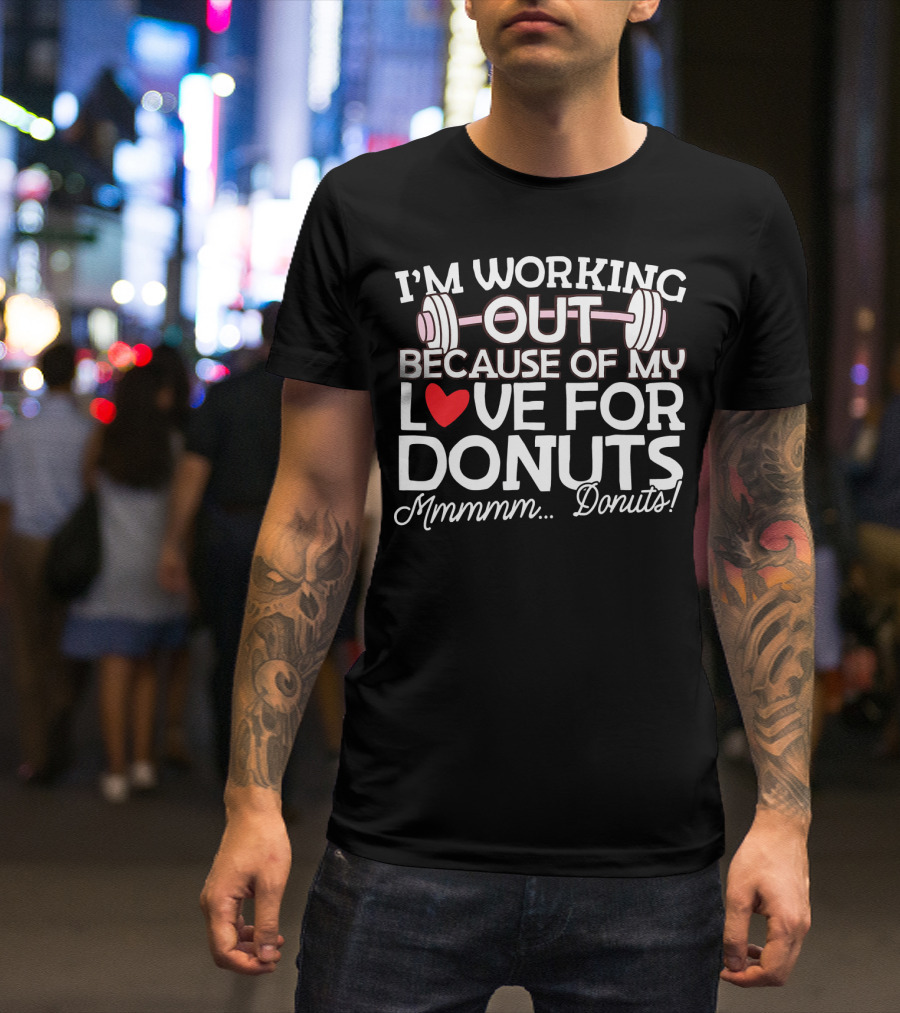 I'm Working Out Because Of My Love For Donuts Mmmmm.Donuts T-Shirt