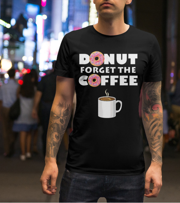 Funny Donut Forget The Coffee With Sprinkled Doughnuts And Coffee Mug T-Shirt