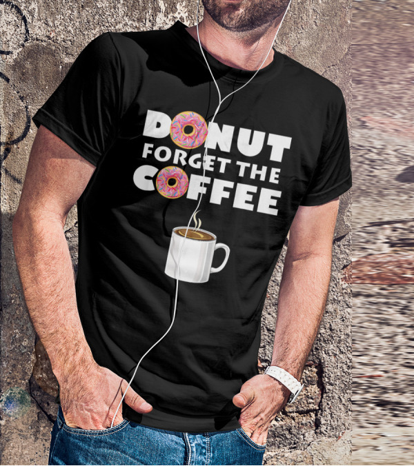 Funny Donut Forget The Coffee With Sprinkled Doughnuts And Coffee Mug T-Shirt