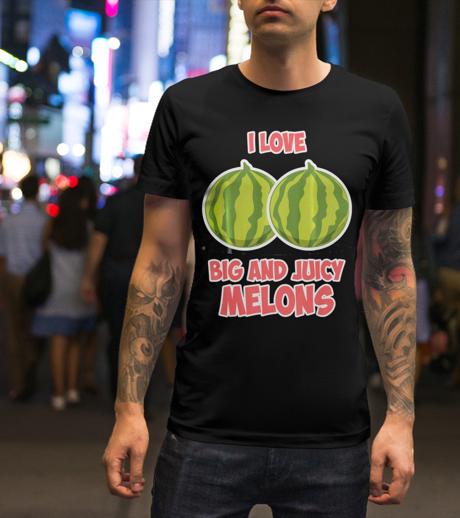 I Love Big And Juicy Melons T-Shirt