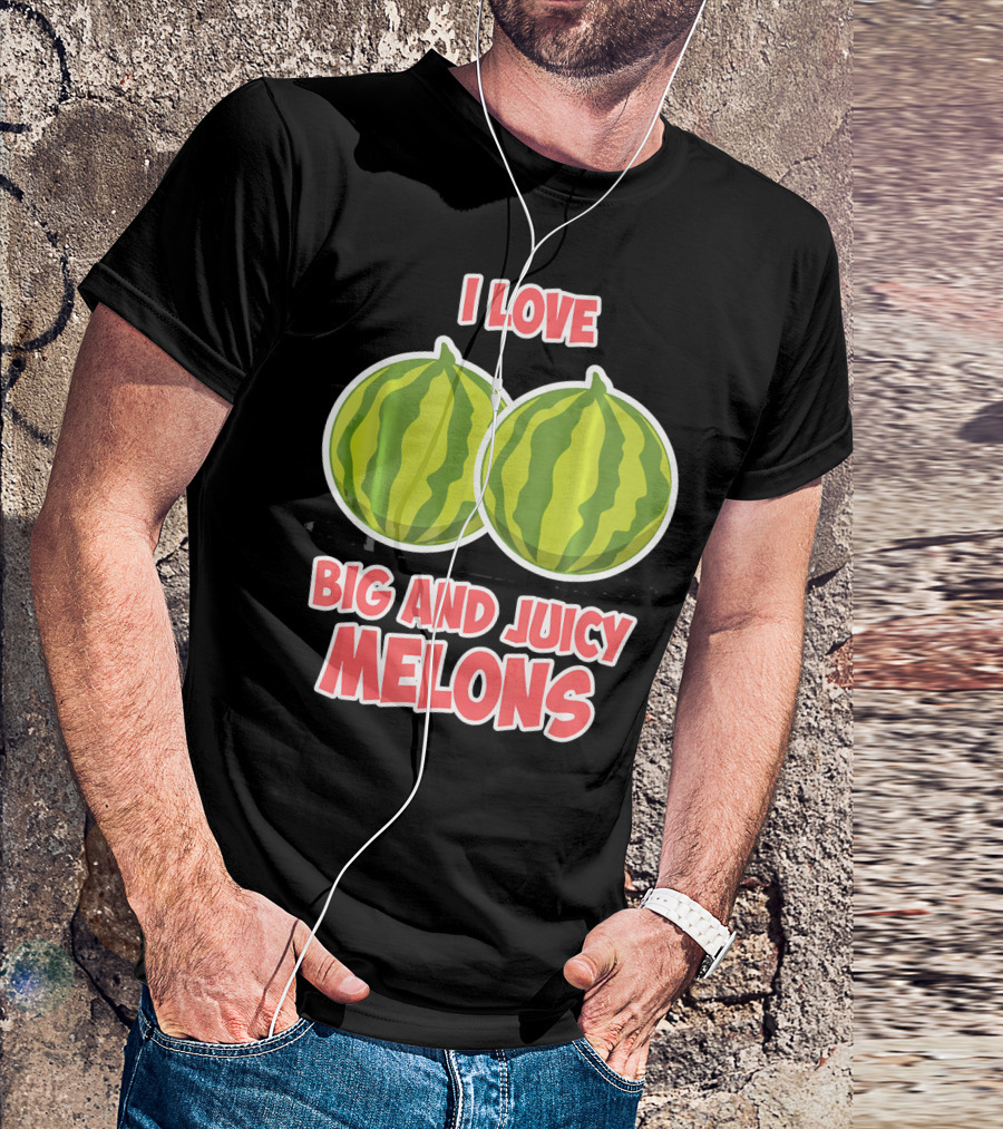 I Love Big And Juicy Melons T-Shirt