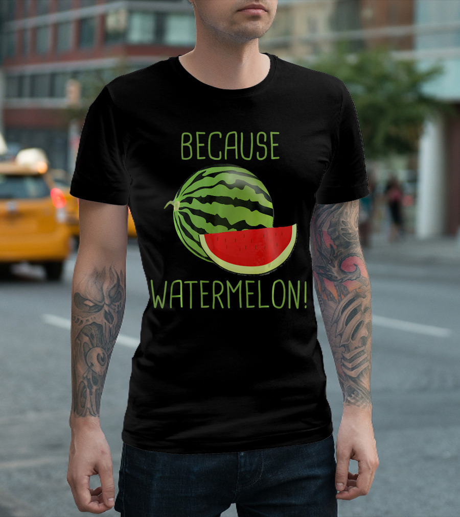 Because Watermelon T-Shirt