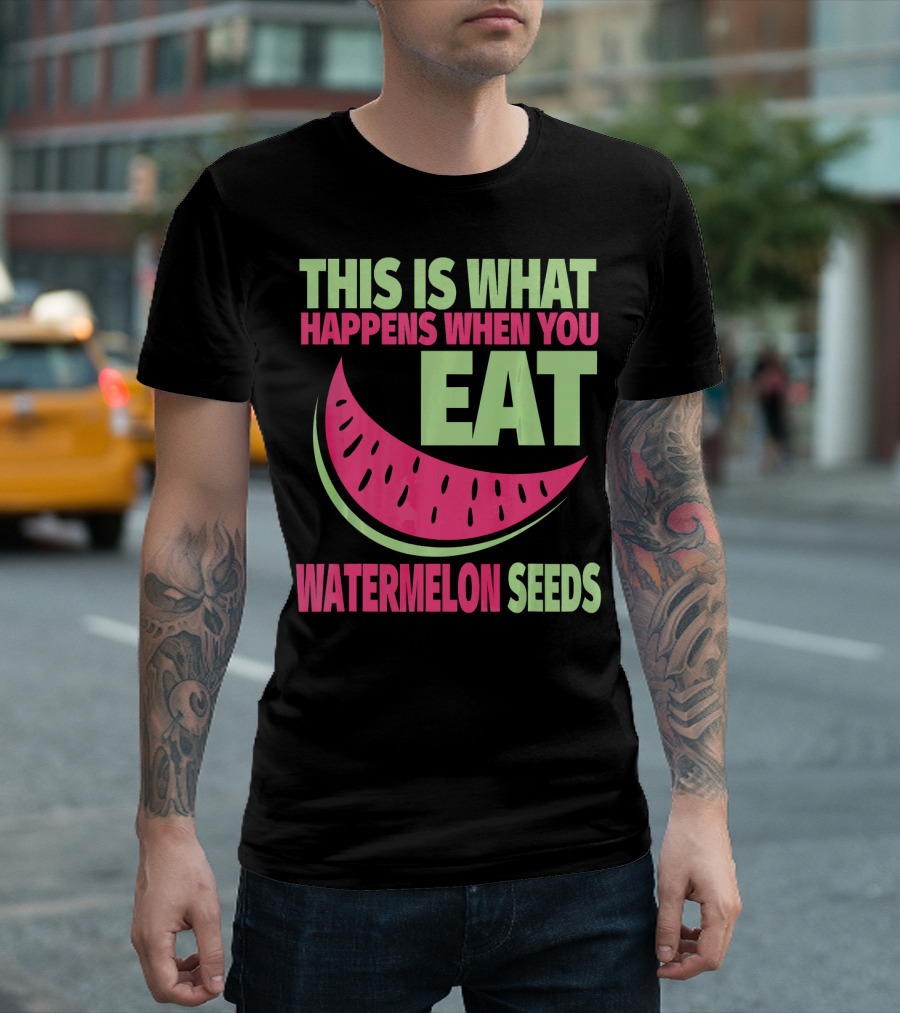 This Is What Happens When You Eat Watermelon Seeds T-Shirt