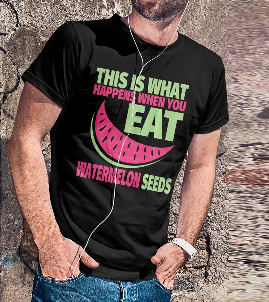 This Is What Happens When You Eat Watermelon Seeds T-Shirt