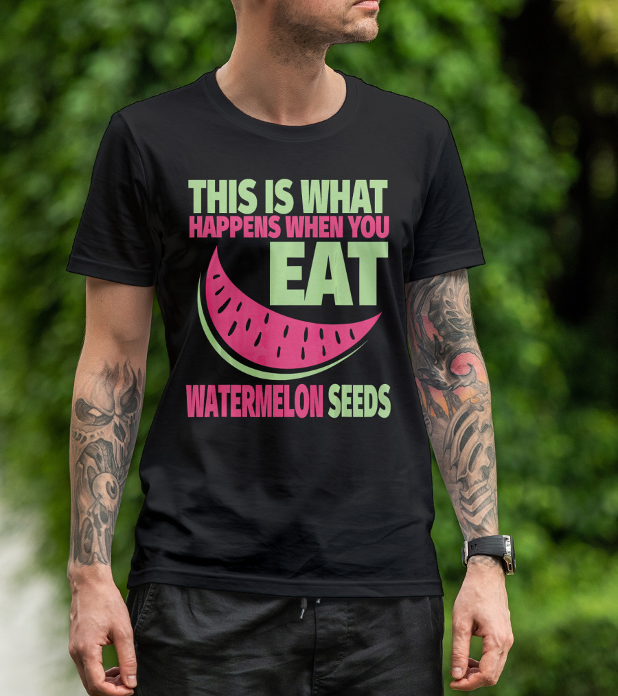 This Is What Happens When You Eat Watermelon Seeds T-Shirt