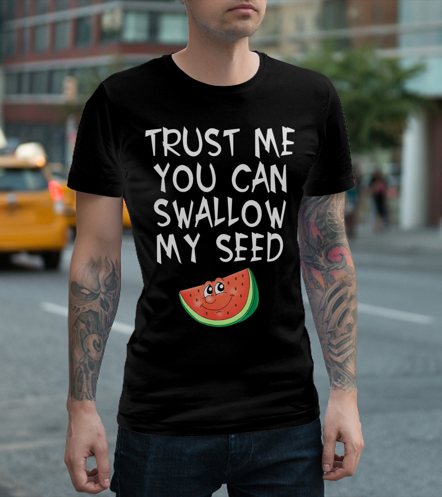 Trust Me You Can Swallow My Seed Watermelon Slice T-Shirt