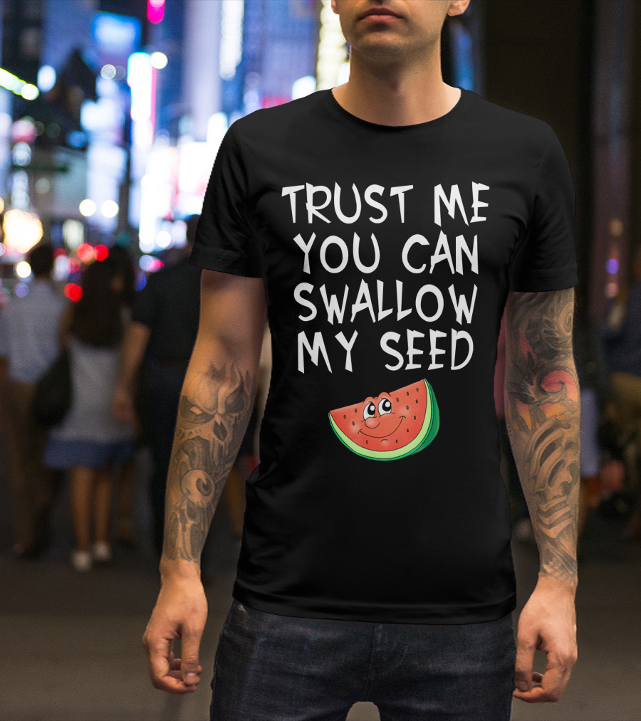 Trust Me You Can Swallow My Seed Watermelon Slice T-Shirt