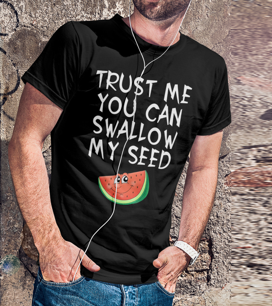 Trust Me You Can Swallow My Seed Watermelon Slice T-Shirt