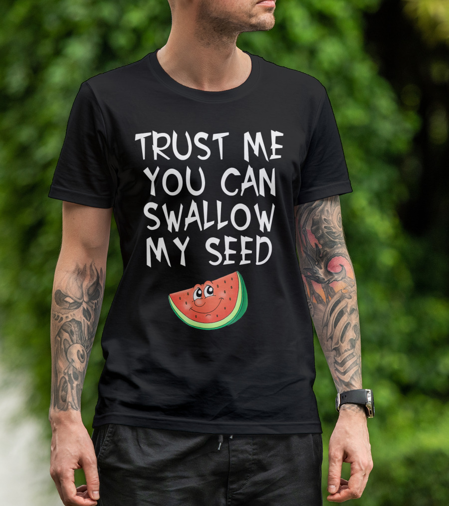 Trust Me You Can Swallow My Seed Watermelon Slice T-Shirt