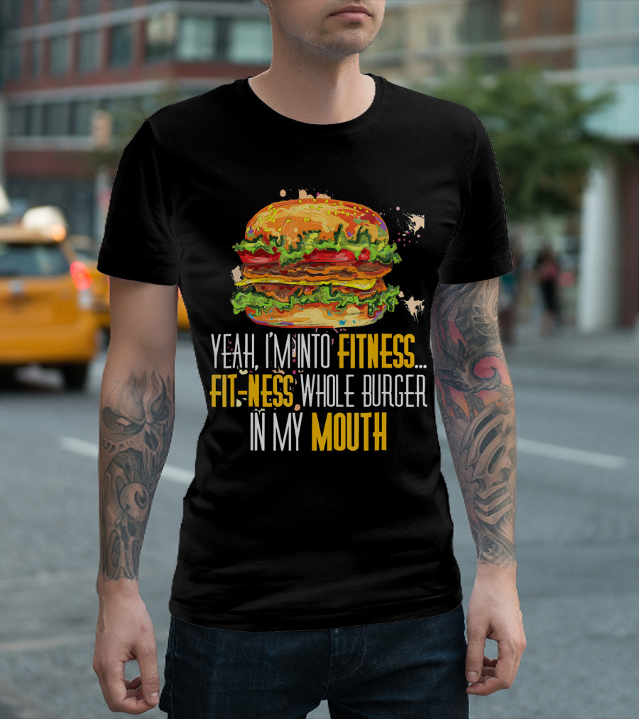 Yeah I'm Into Fitness Fit-Ness Whole Burger In My Mouth T-Shirt