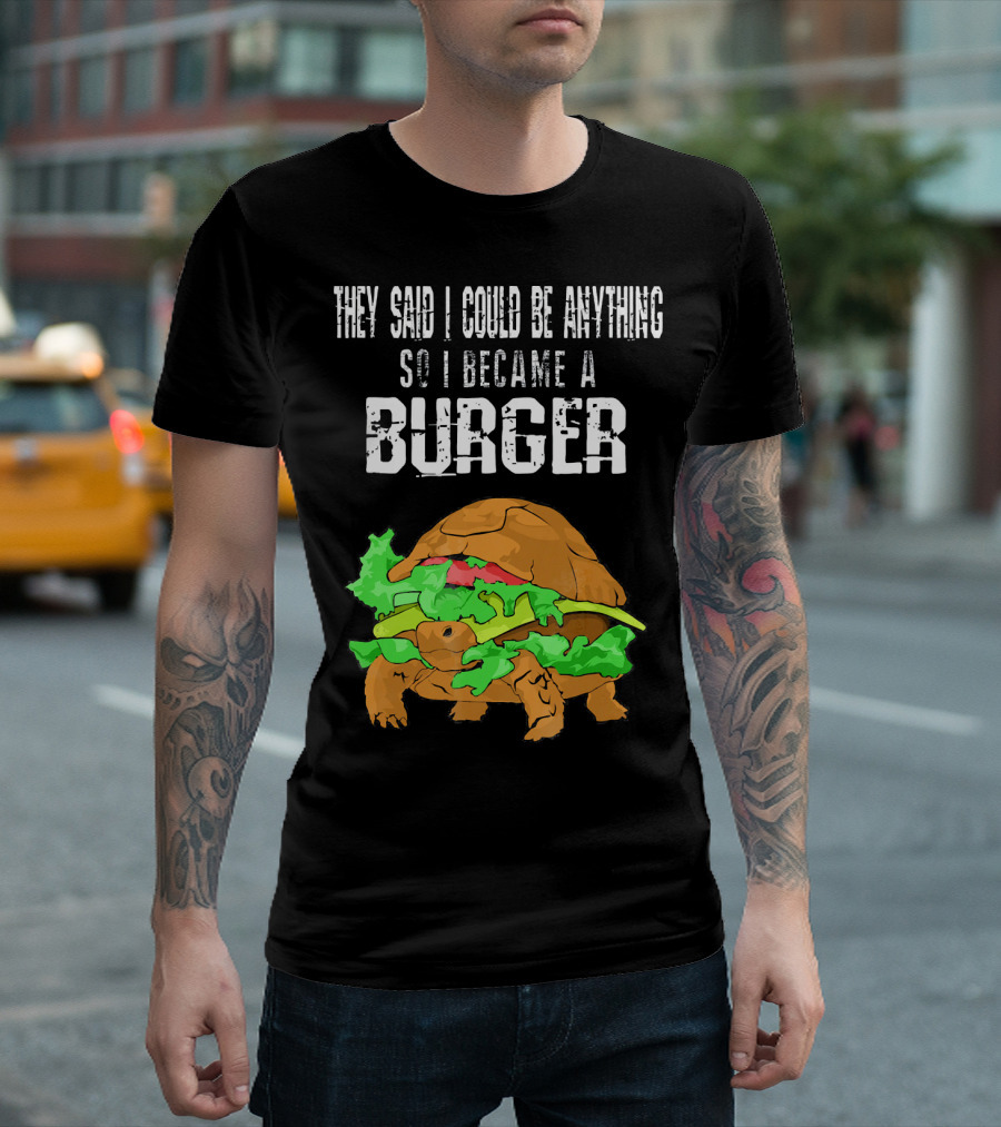 They Said I Could Be Anything So I Became a Burger Turtle Burger T-Shirt