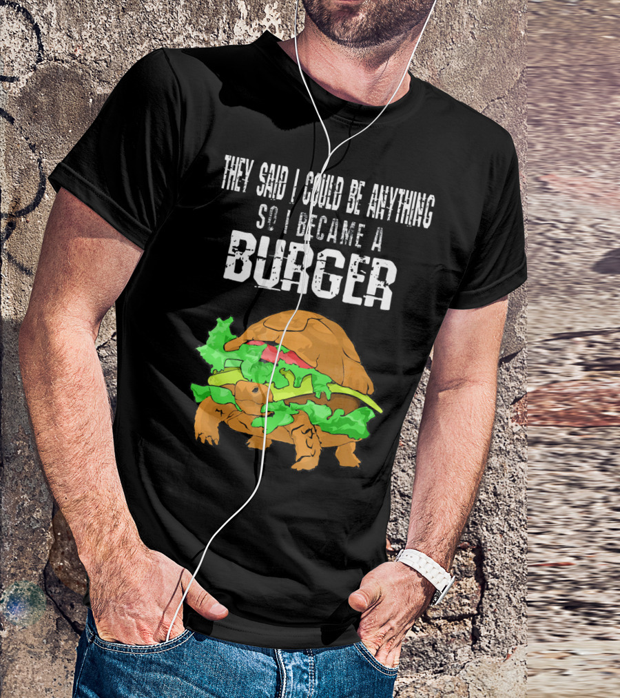 They Said I Could Be Anything So I Became A Burger Turtle Burger T-Shirt