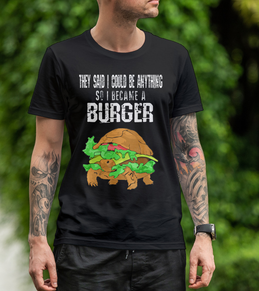 They Said I Could Be Anything So I Became A Burger Turtle Burger T-Shirt