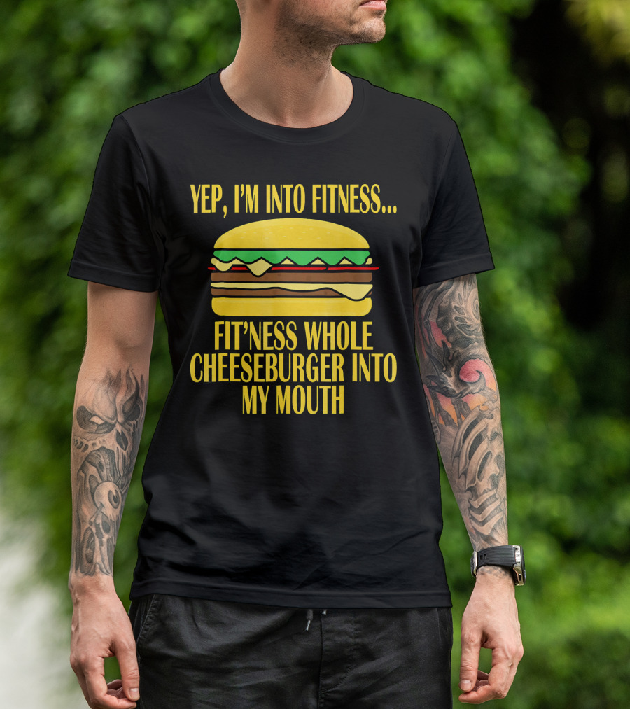 Yep I'm Into Fitness Fit'ness Whole Cheeseburger Into My Mouth T-Shirt