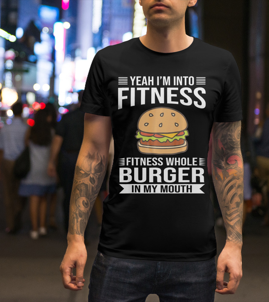 Yeah I'm Into Fitness Whole Burger In My Mouth T-Shirt