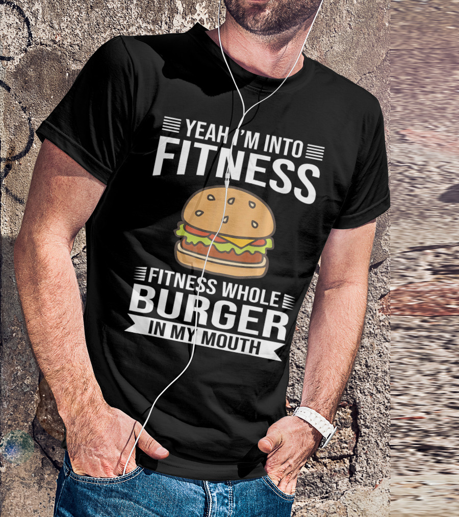 Yeah I'm Into Fitness Whole Burger In My Mouth T-Shirt