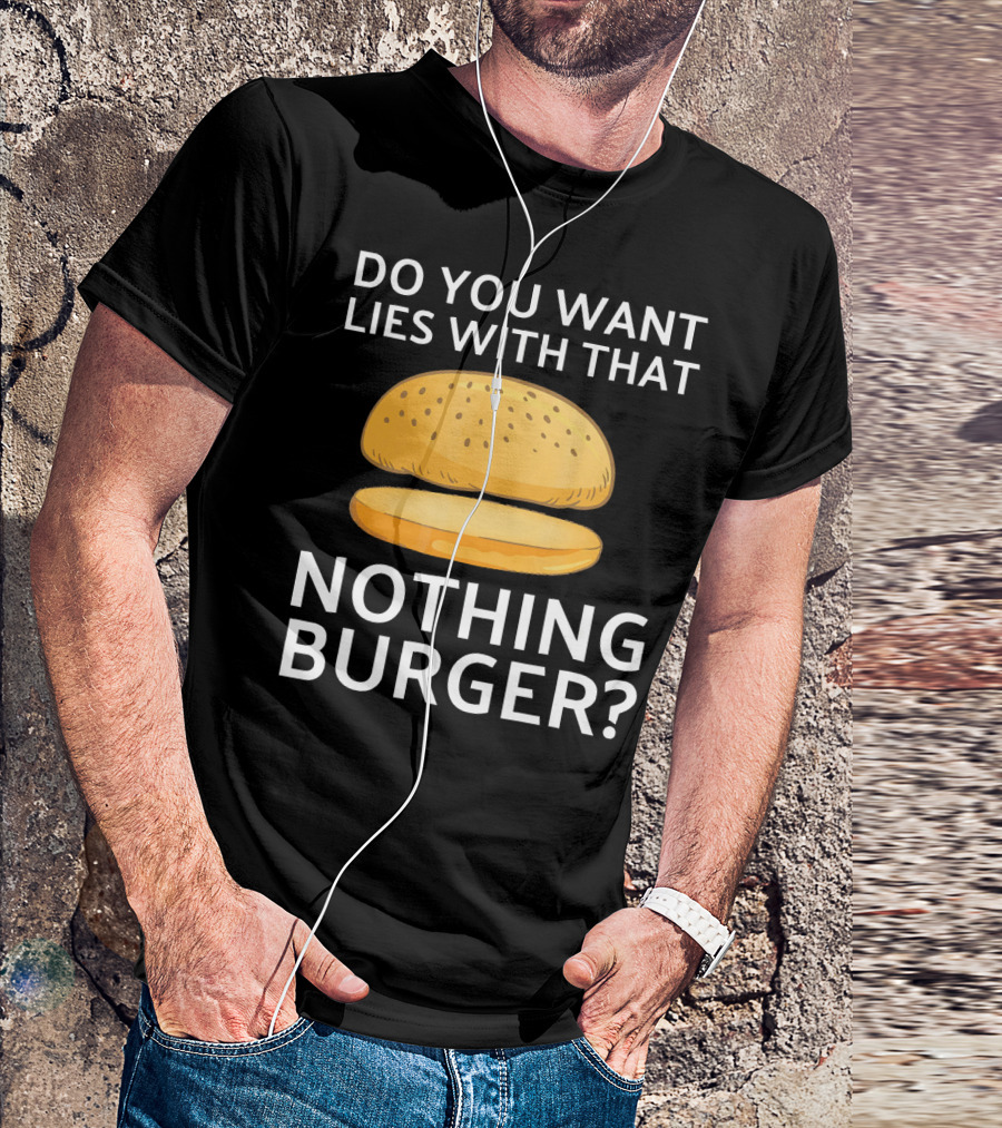 Do You Want Lies With That Nothing Burger? T-Shirt