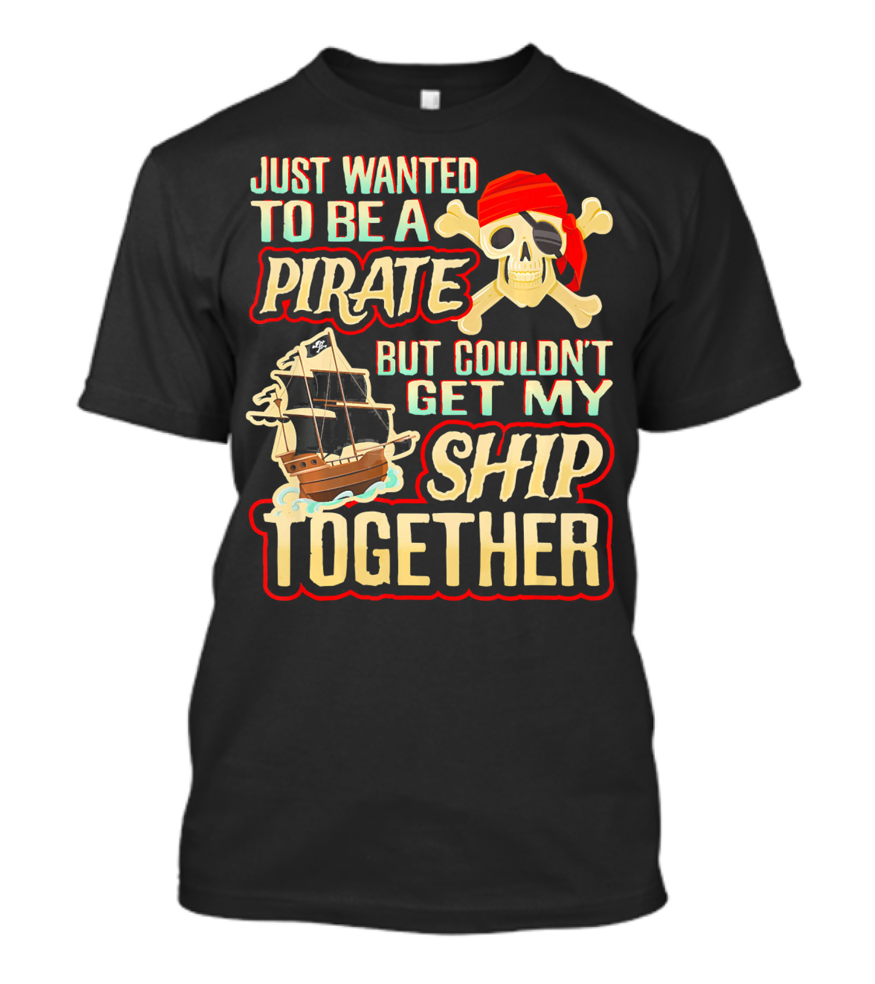 Just Wanted To Be A Pirate But Couldn't Get My Ship Together T-Shirt