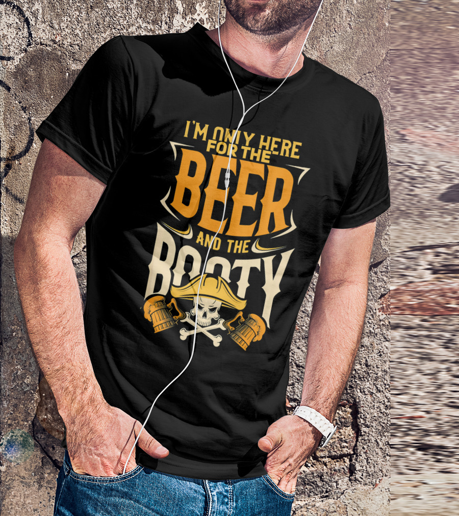 I'm Only Here For The Beer And The Booty Pirate Skull And Cross T-Shirt