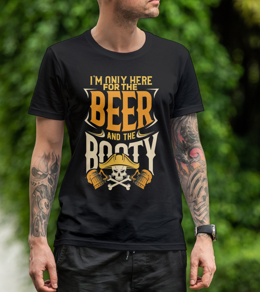 I'm Only Here For The Beer And The Booty Pirate Skull And Cross T-Shirt