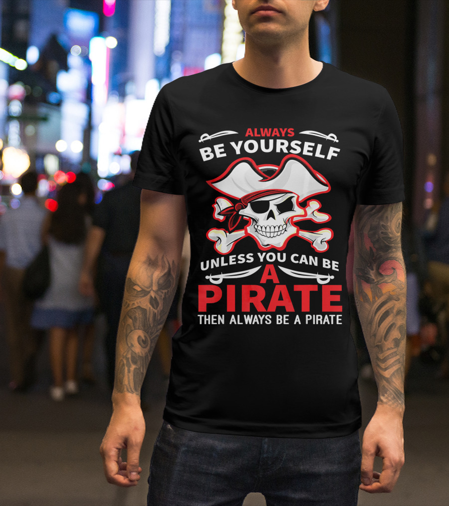 Always Be Yourself Unless You Can Be A Pirate Then Always Be A Pirate Skull And Crossbones T-Shirt