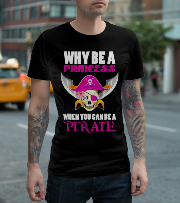Why Be A Princess When You Can Be A Pirate Skull Hat Flowers Eyepatch T-Shirt