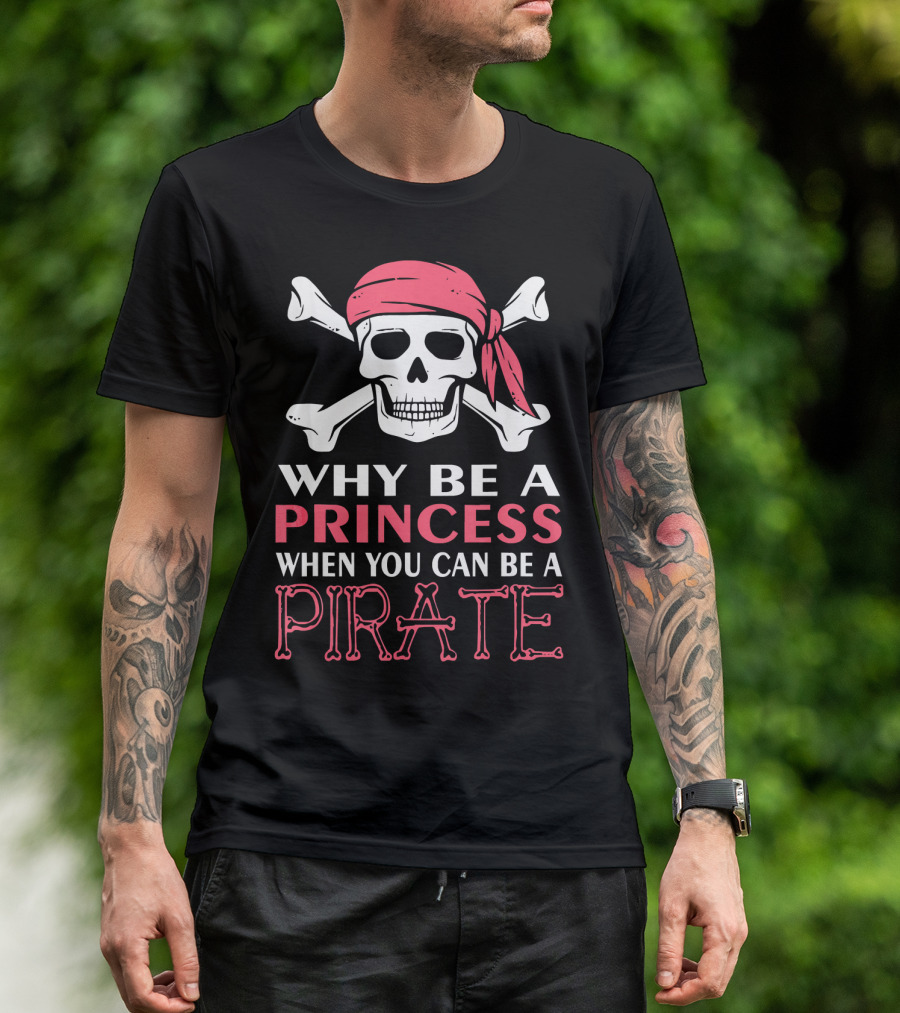 Why Be A Princess When You Can Be A Pirate Skull Crossbones T-Shirt