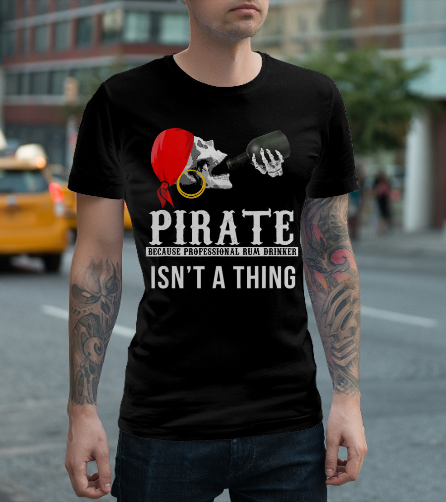 PIRATE BECAUSE PROFESSIONAL RUM DRINKER ISN’T A THING T-Shirt