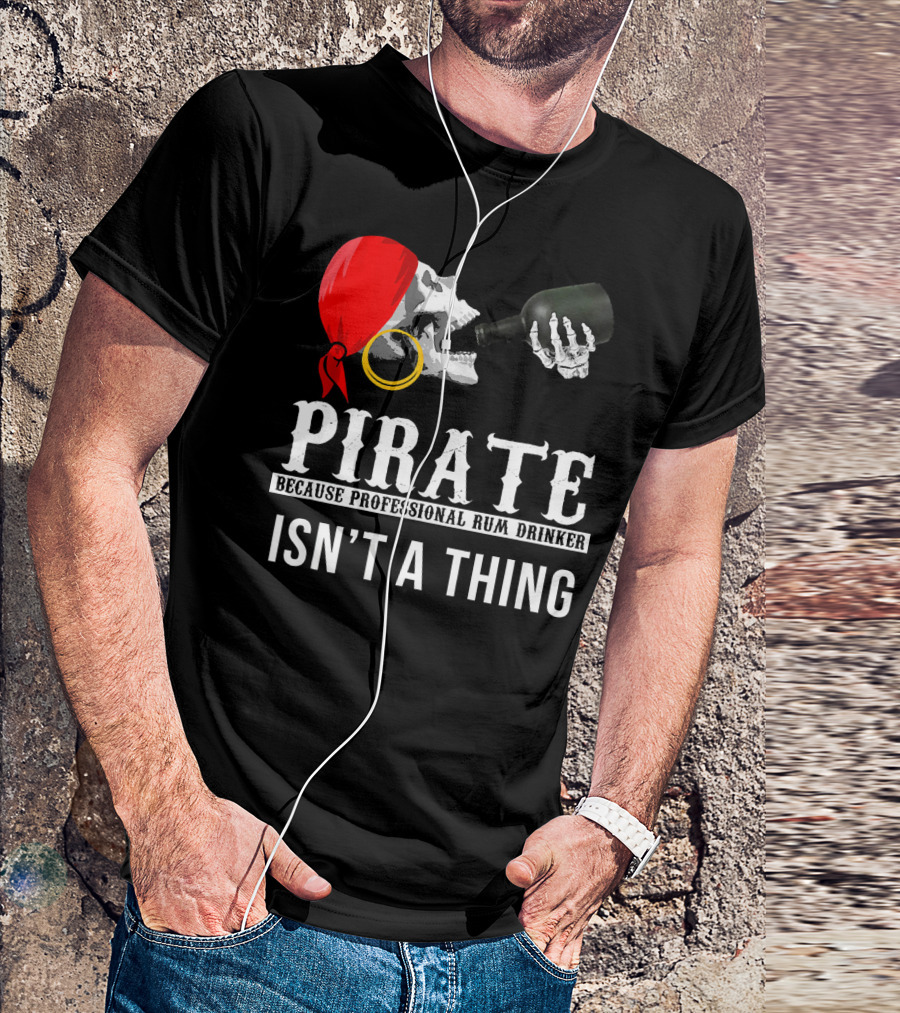 PIRATE BECAUSE PROFESSIONAL RUM DRINKER ISN’T A THING T-Shirt