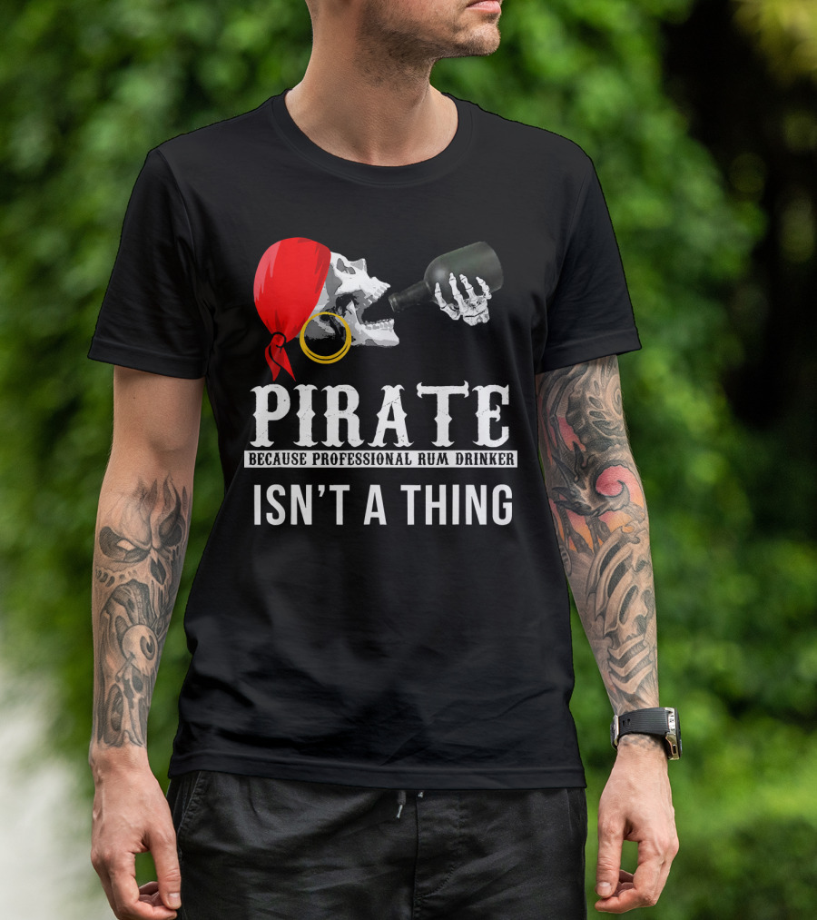 PIRATE BECAUSE PROFESSIONAL RUM DRINKER ISN’T A THING T-Shirt