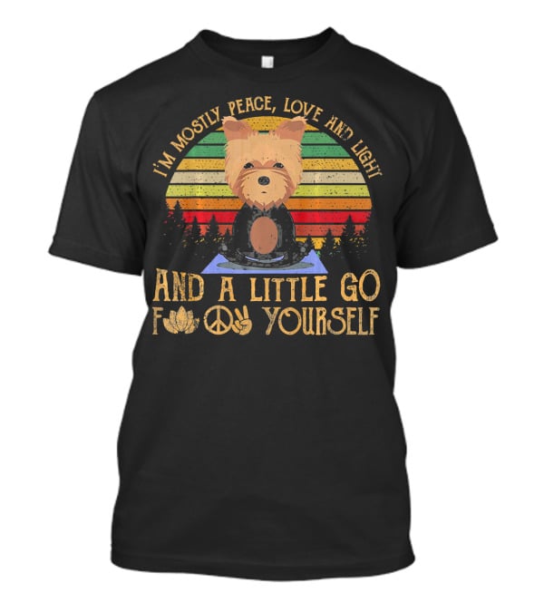 I'm Mostly Peace Love And Light Yorkie Dog And A Little Go F Yourself T-Shirt