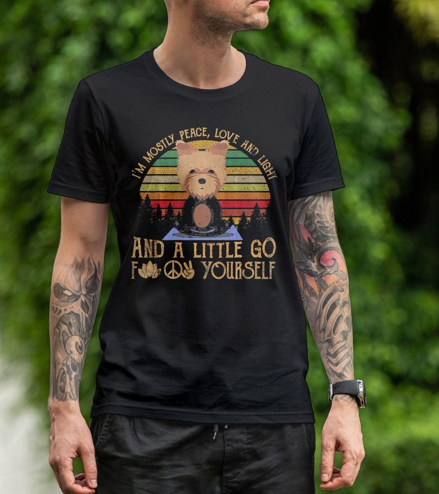 I'm Mostly Peace Love And Light Yorkie Dog And A Little Go F Yourself T-Shirt