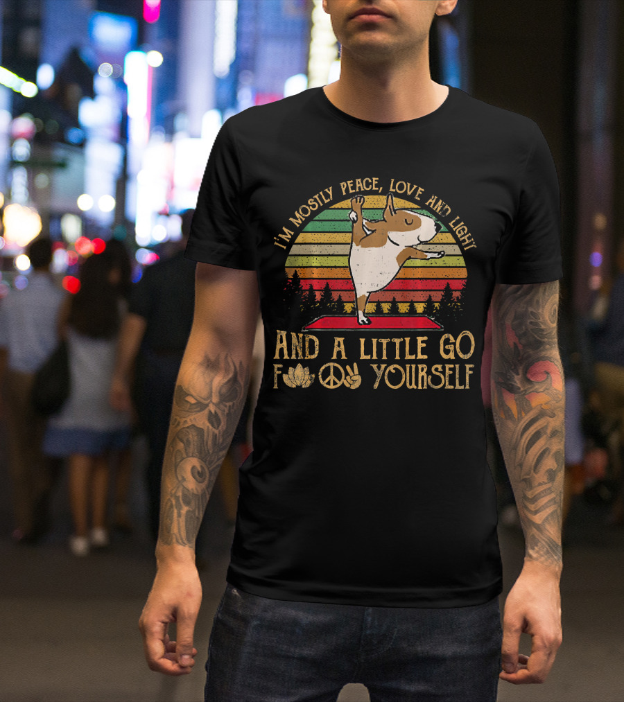 I'm Mostly Peace Love Light Bull Terrier And A Little Go F Yourself T-Shirt