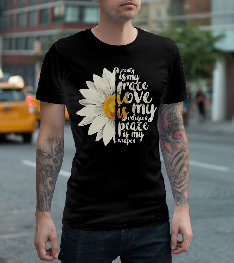 Humanity Is My Race Love Is My Religion Peace Is My Weapon Daisy Flower T-Shirt