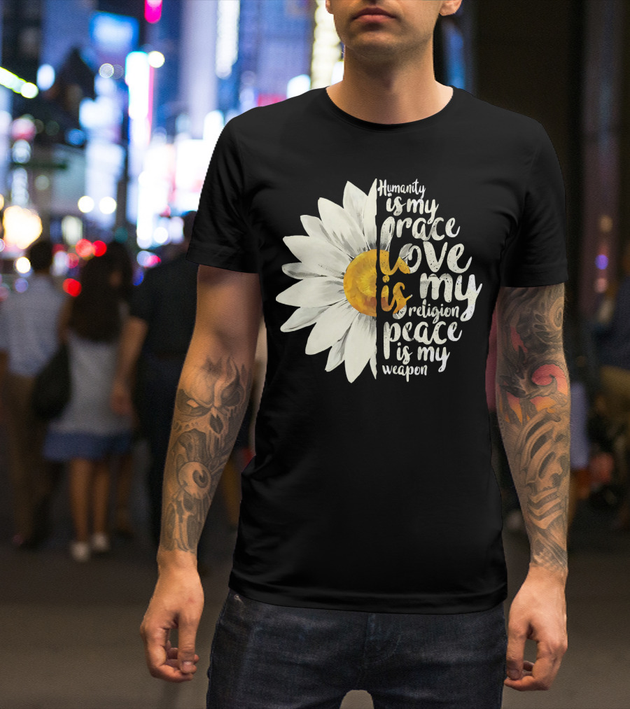 Humanity Is My Race Love Is My Religion Peace Is My Weapon Daisy Flower T-Shirt