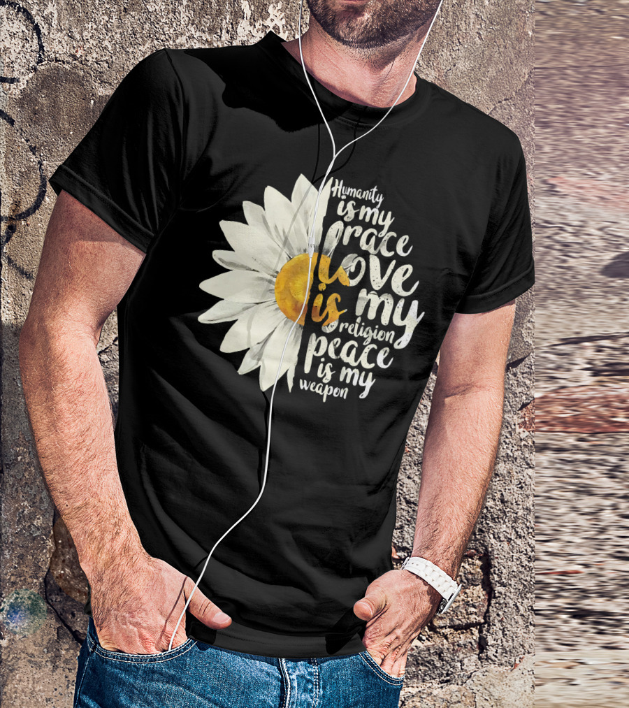 Humanity Is My Race Love Is My Religion Peace Is My Weapon Daisy Flower T-Shirt