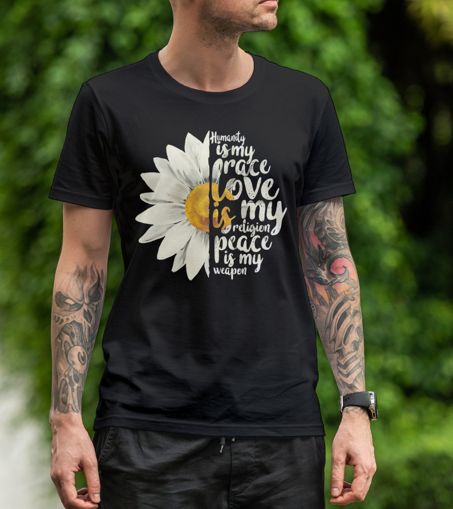 Humanity Is My Race Love Is My Religion Peace Is My Weapon Daisy Flower T-Shirt
