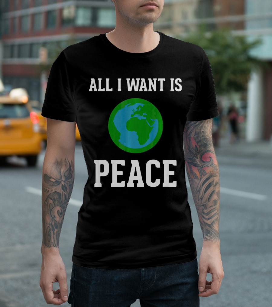 All I Want Is World Peace Earth Harmony Anti T-Shirt
