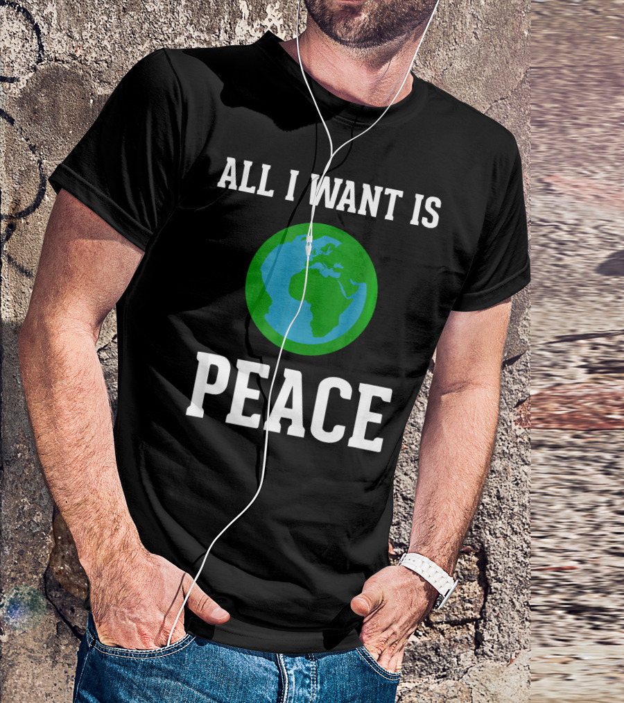 All I Want Is World Peace Earth Harmony Anti T-Shirt